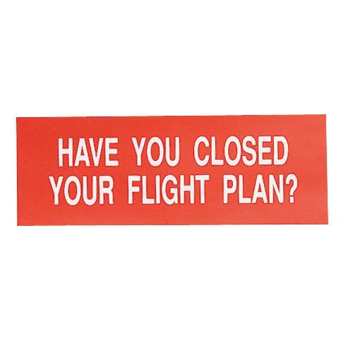 HAVE YOU CLOSED YOUR FLIGHT PLAN? Decal (6 in. x 2 in.) 2 HAVE YOU CLOSED YOUR FLIGHT PLAN? Decal (6 in. x 2 in.)